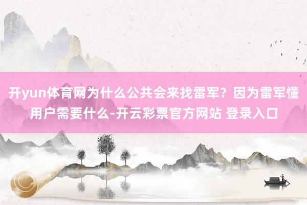开yun体育网为什么公共会来找雷军？因为雷军懂用户需要什么-开云彩票官方网站 登录入口